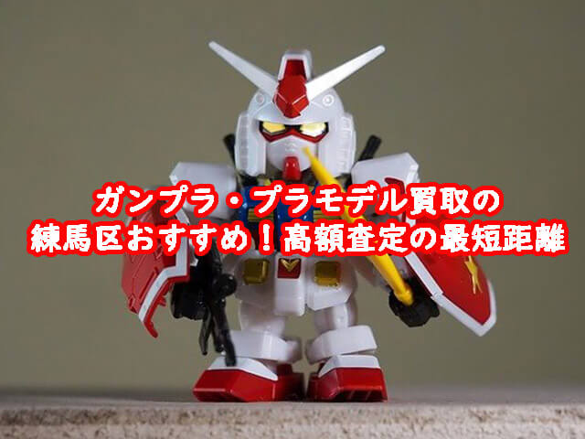ガンプラ買取の練馬区おすすめ！高額査定の最短距離