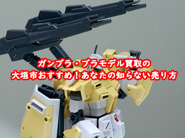 ガンプラ買取の大垣市おすすめ！あなたの知らない売り方