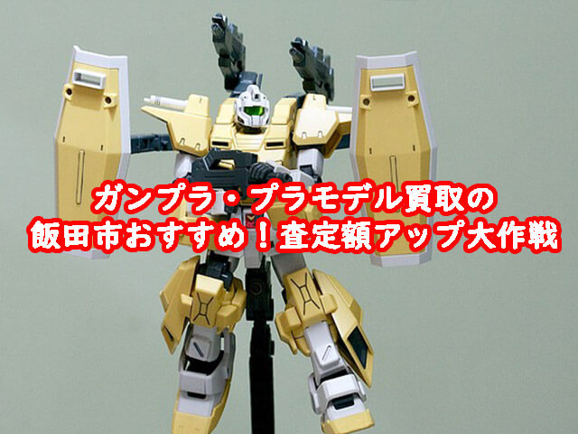 ガンプラ買取の飯田市おすすめ！査定額アップ大作戦