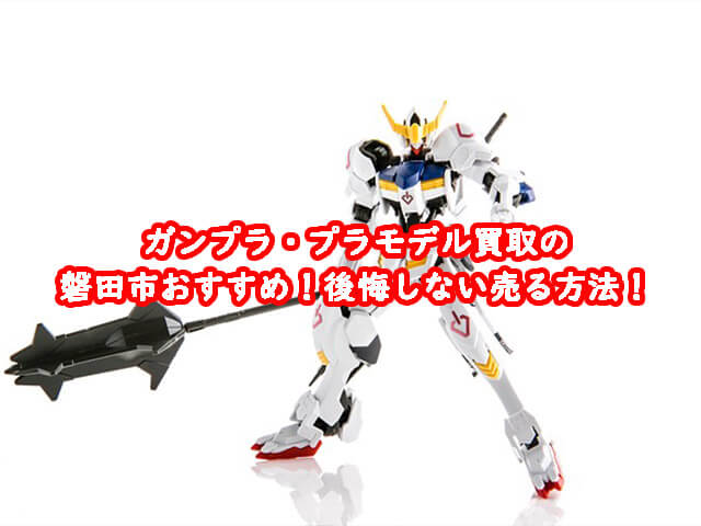 ガンプラ買取の磐田市おすすめ！後悔しない売る方法！