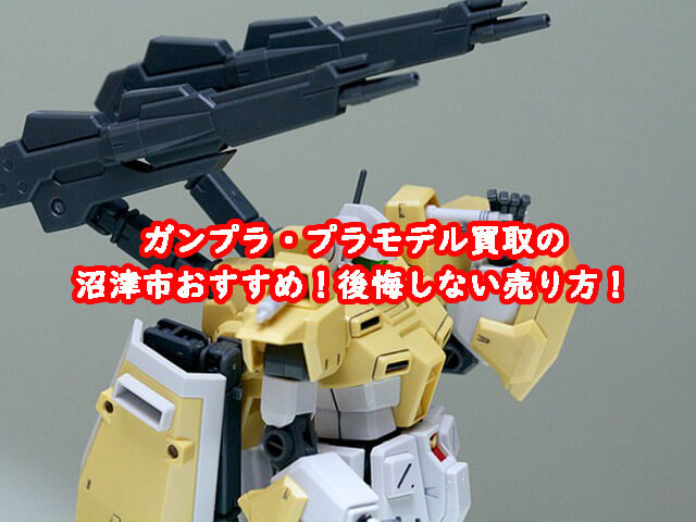ガンプラ買取の沼津市おすすめ！後悔しない売り方！